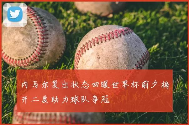 内马尔复出状态回暖世界杯前夕梅开二度助力球队争冠