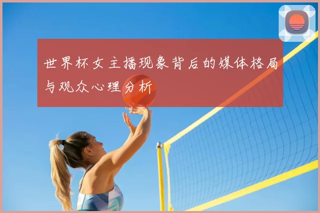 世界杯女主播现象背后的媒体格局与观众心理分析