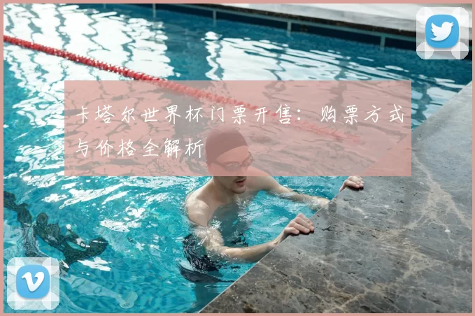 卡塔尔世界杯门票开售:购票方式与价格全解析