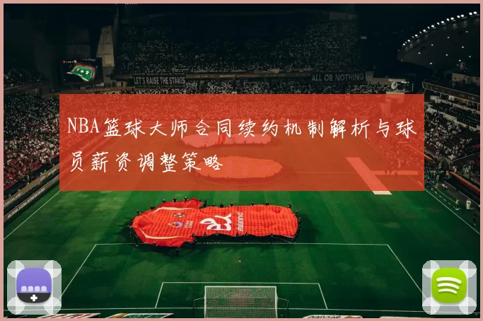 NBA篮球大师合同续约机制解析与球员薪资调整策略