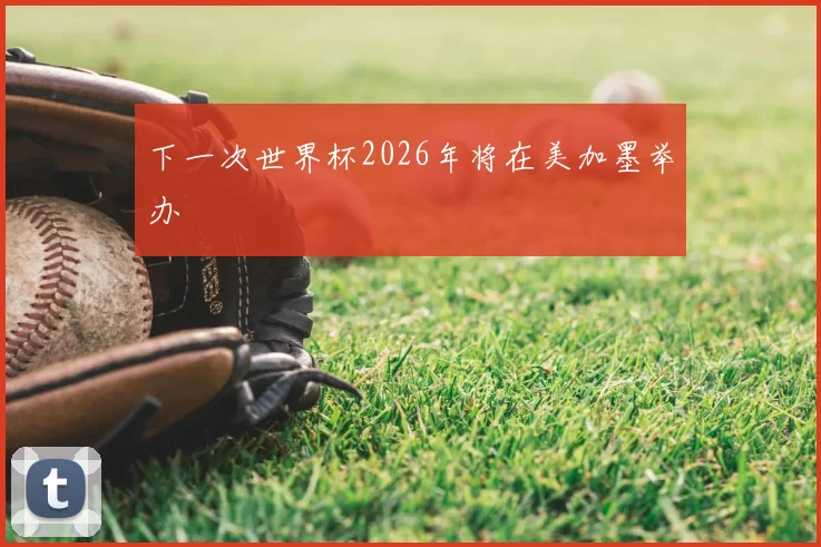 下一次世界杯2026年将在美加墨举办