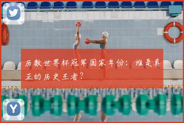 历数世界杯冠军国家年份:谁是真正的历史王者?