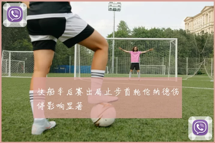 快船季后赛出局止步首轮伦纳德伤停影响显著