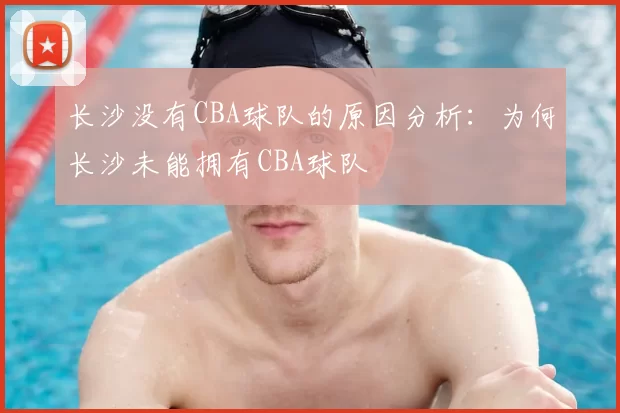 长沙没有CBA球队的原因分析：为何长沙未能拥有CBA球队