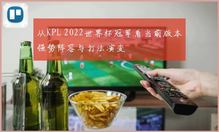 从KPL 2022世界杯冠军看当前版本强势阵容与打法演变