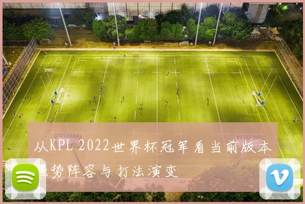 从KPL 2022世界杯冠军看当前版本强势阵容与打法演变
