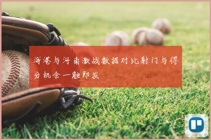 海港与河南激战数据对比射门与得分机会一触即发