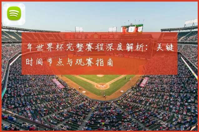 年世界杯完整赛程深度解析：关键时间节点与观赛指南