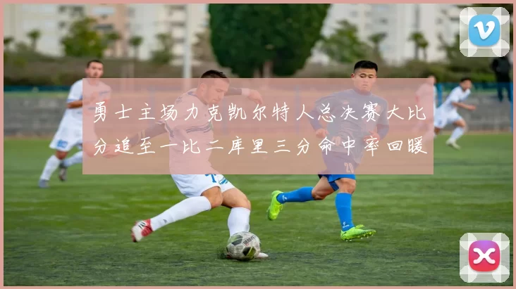 勇士主场力克凯尔特人总决赛大比分追至一比二库里三分命中率回暖