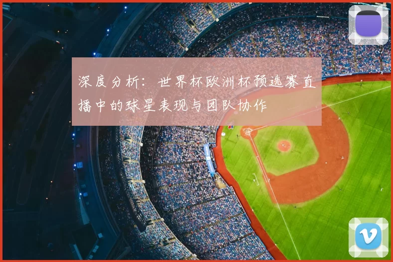 深度分析:世界杯欧洲杯预选赛直播中的球星表现与团队协作