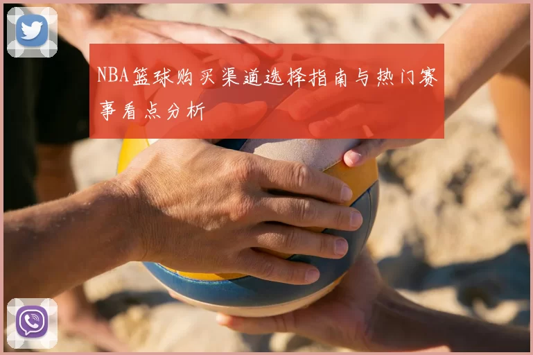NBA篮球购买渠道选择指南与热门赛事看点分析