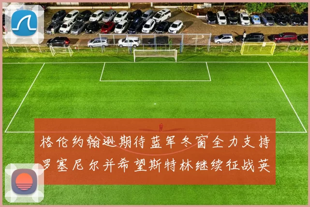 格伦约翰逊期待蓝军冬窗全力支持罗塞尼尔并希望斯特林继续征战英超