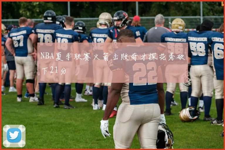 NBA夏季联赛火箭击败奇才探花秀砍下21分