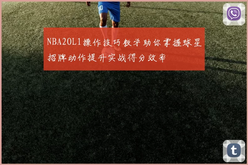 NBA2OL1操作技巧教学助你掌握球星招牌动作提升实战得分效率