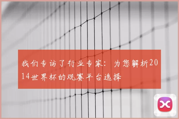 我们专访了行业专家：为您解析2014世界杯的观赛平台选择