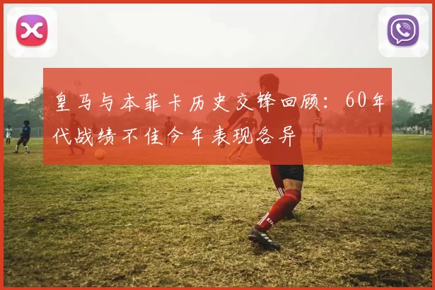 皇马与本菲卡历史交锋回顾:60年代战绩不佳今年表现各异
