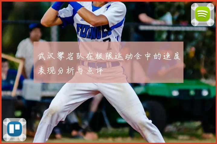 武汉攀岩队在极限运动会中的速度表现分析与点评