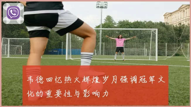 韦德回忆热火辉煌岁月强调冠军文化的重要性与影响力