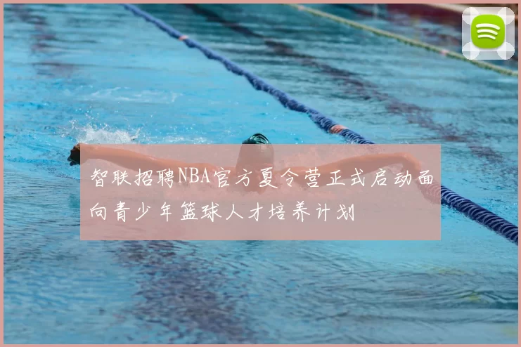 智联招聘NBA官方夏令营正式启动面向青少年篮球人才培养计划