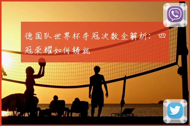 德国队世界杯夺冠次数全解析：四冠荣耀如何铸就
