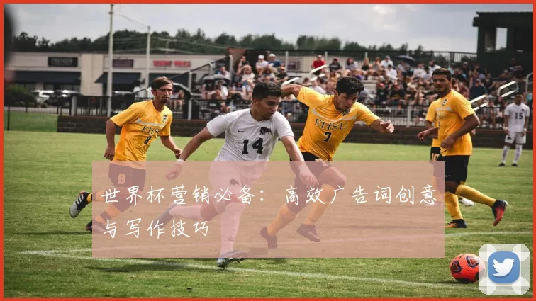 世界杯营销必备：高效广告词创意与写作技巧