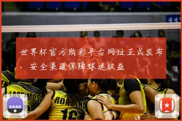 世界杯官方购彩平台网址正式发布,安全渠道保障球迷权益