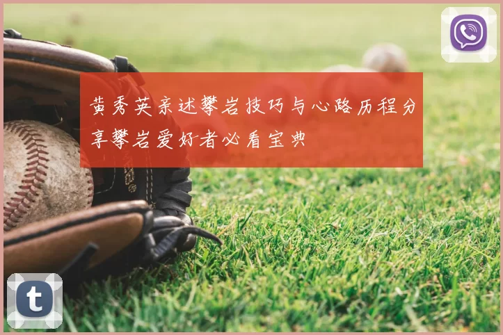 黄秀英亲述攀岩技巧与心路历程分享攀岩爱好者必看宝典