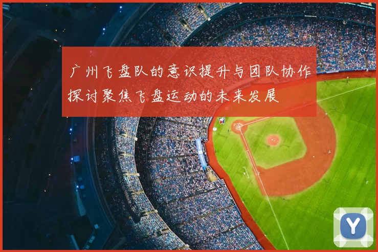 广州飞盘队的意识提升与团队协作探讨聚焦飞盘运动的未来发展