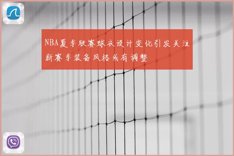 NBA夏季联赛球衣设计变化引发关注新赛季装备风格或有调整