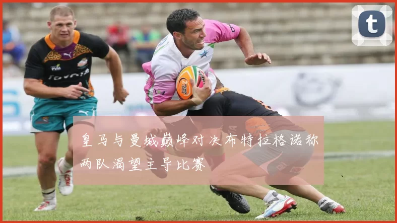 皇马与曼城巅峰对决布特拉格诺称两队渴望主导比赛