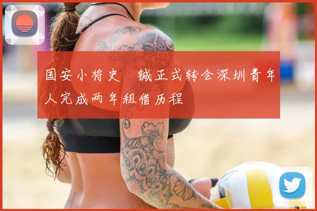 国安小将史堉铖正式转会深圳青年人完成两年租借历程