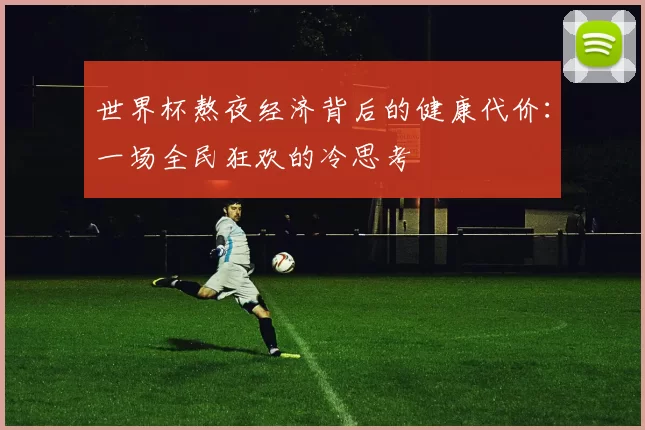 世界杯熬夜经济背后的健康代价:一场全民狂欢的冷思考