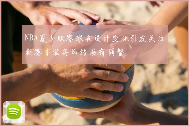 NBA夏季联赛球衣设计变化引发关注新赛季装备风格或有调整