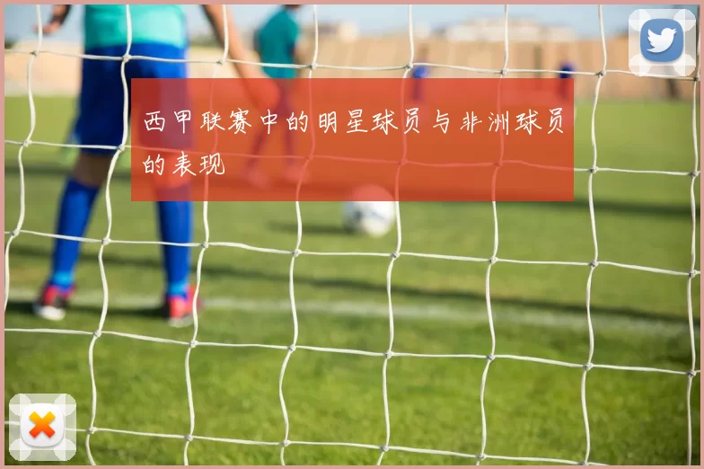 西甲联赛中的明星球员与非洲球员的表现