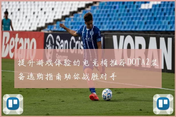 提升游戏体验的电竞椅推荐DOTA2装备选购指南助你战胜对手