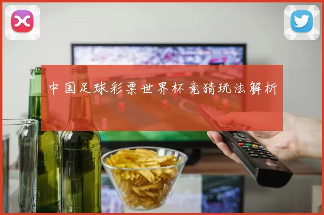 中国足球彩票世界杯竞猜玩法解析