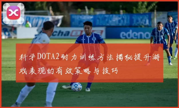 科学DOTA2耐力训练方法揭秘提升游戏表现的有效策略与技巧