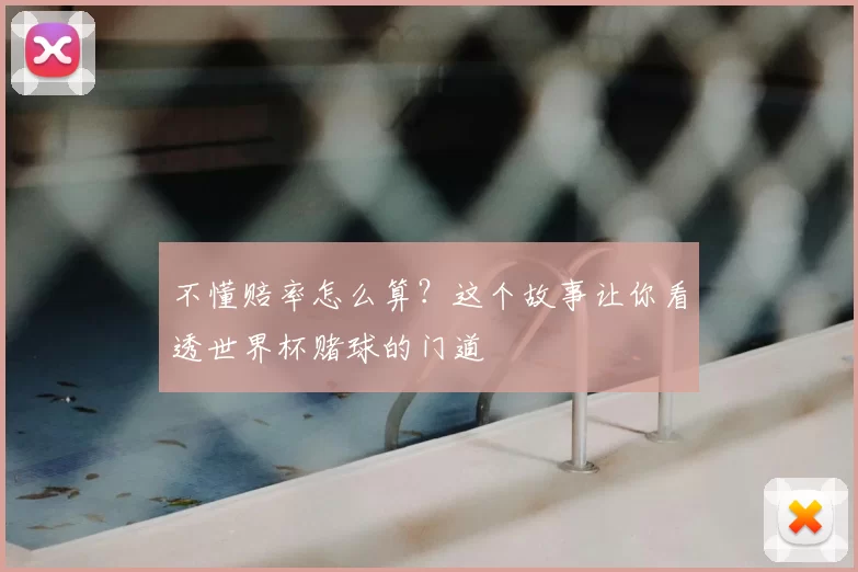 不懂赔率怎么算？这个故事让你看透世界杯赌球的门道