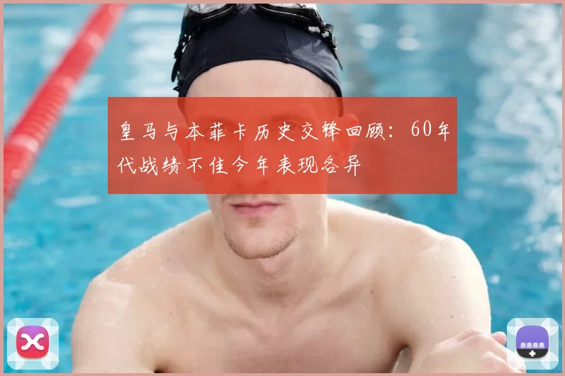 皇马与本菲卡历史交锋回顾：60年代战绩不佳今年表现各异