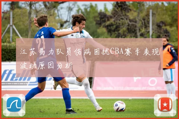 江苏易力队员伤病困扰CBA赛季表现波动原因分析