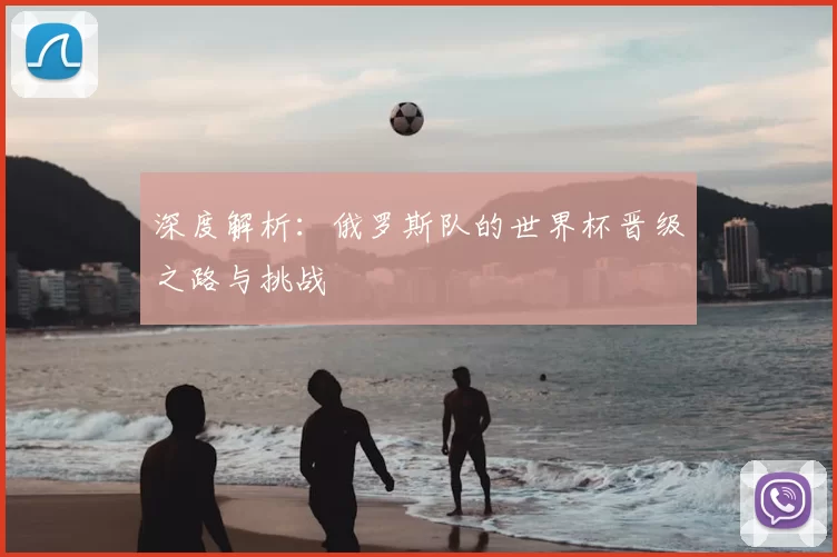 深度解析:俄罗斯队的世界杯晋级之路与挑战
