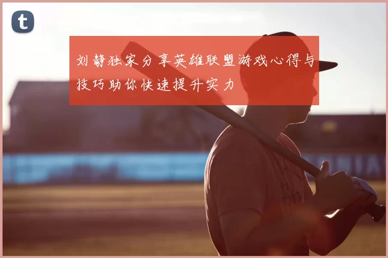 刘静独家分享英雄联盟游戏心得与技巧助你快速提升实力