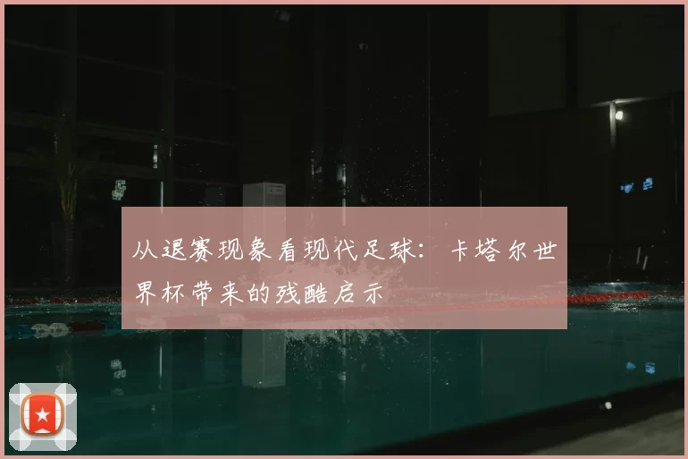 从退赛现象看现代足球:卡塔尔世界杯带来的残酷启示