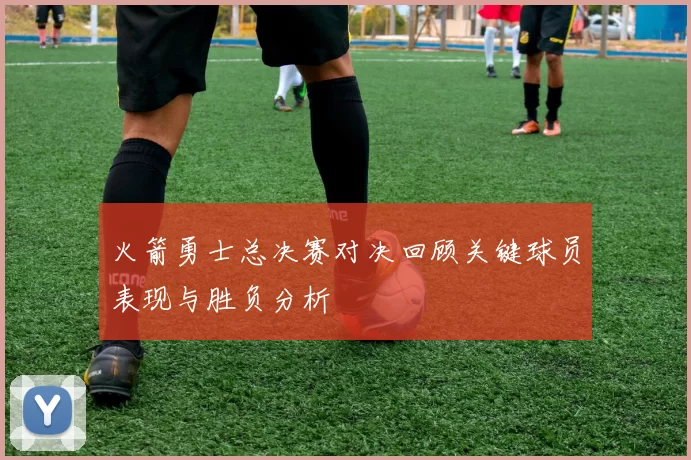 火箭勇士总决赛对决回顾关键球员表现与胜负分析