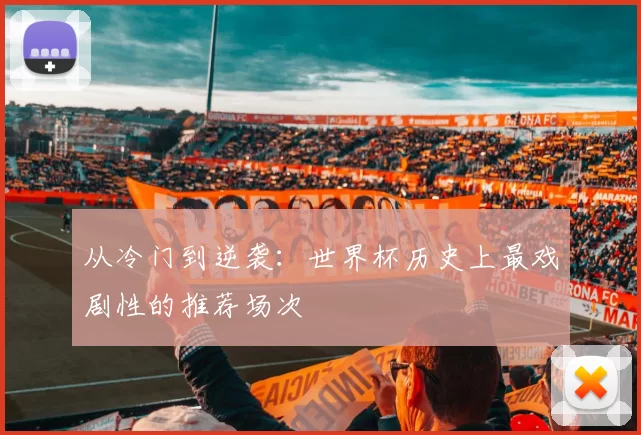 从冷门到逆袭:世界杯历史上最戏剧性的推荐场次