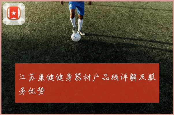 江苏康健健身器材产品线详解及服务优势