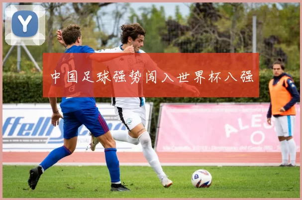 中国足球强势闯入世界杯八强