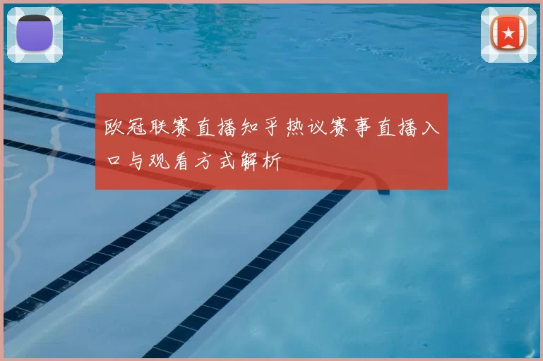 欧冠联赛直播知乎热议赛事直播入口与观看方式解析