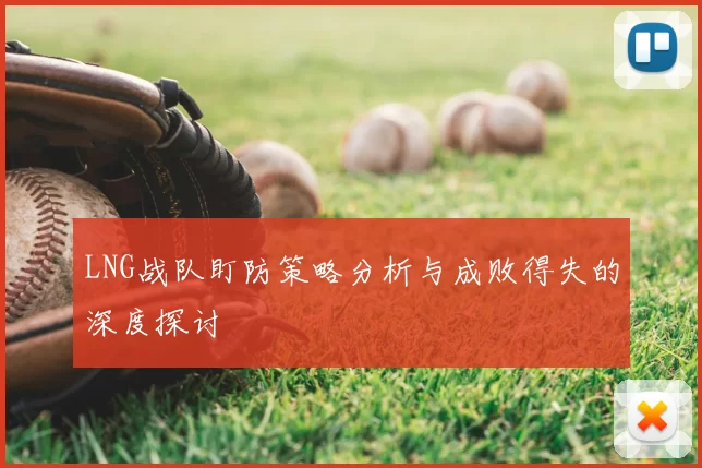 LNG战队盯防策略分析与成败得失的深度探讨
