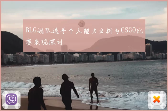 BLG战队选手个人能力分析与CSGO比赛表现探讨